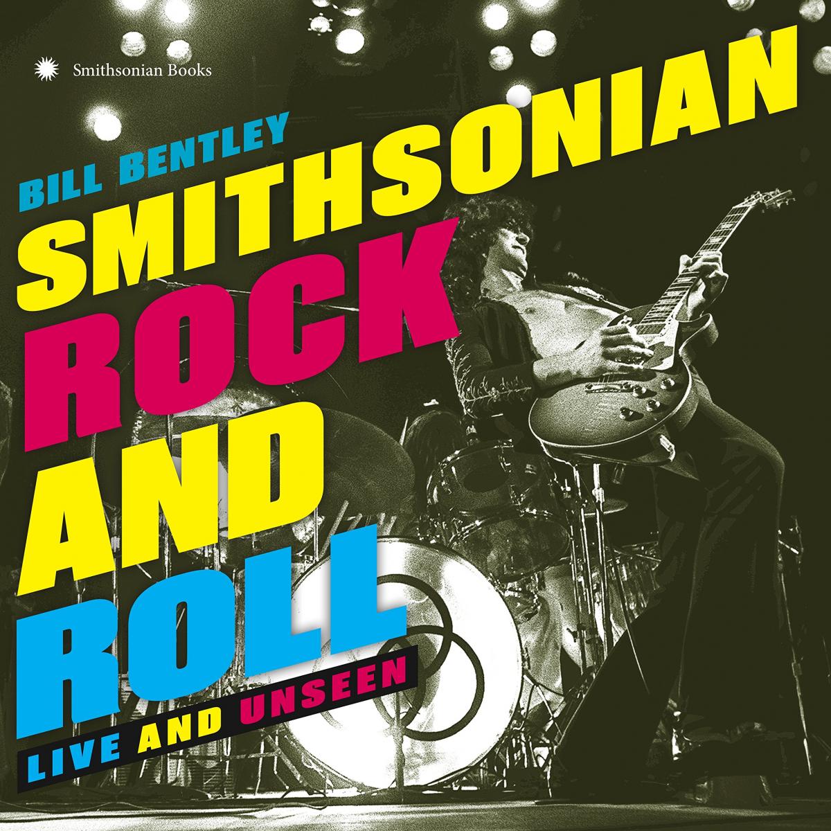 Cover, Rock and Roll: Live and Unseen, by Bill Bentley, Smithsonian Books, 2017